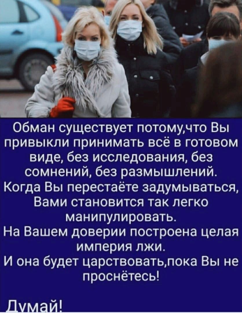 Обман существует потомучто Вы привыкли принимать всё в готовом вме без исследования без сомнений без размышлений Когда Вы перестаёте задумываться Вами становится так легко манипулировать На Вашем доверии построена целая империя лжи И она будет царствоватьлока Вы не проснётесь Думай