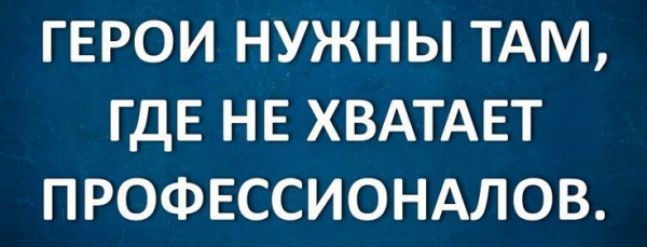 ГЕРОИ НУЖНЫ ТАМ ГДЕ НЕ ХВАТАЕТ ПРОФЕССИОНАЛОВ