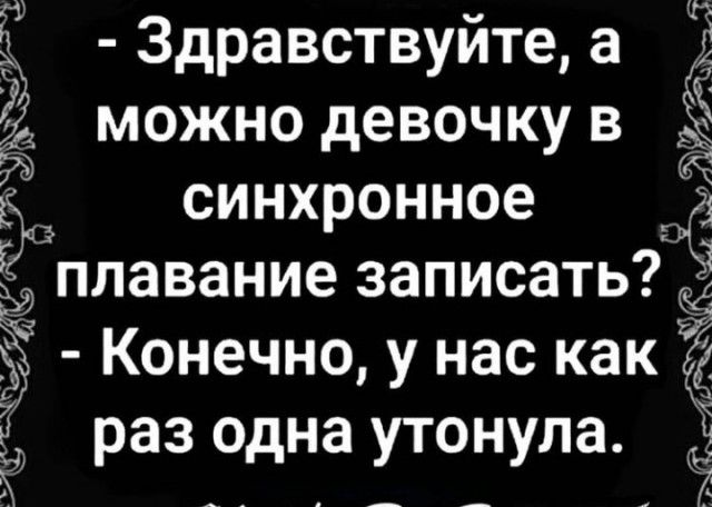 Ё Здравствуйте а можно девочку в синхронное 3 п плавание записать Ё Конечно у нас как с 5 раз одна утонула Ё д __