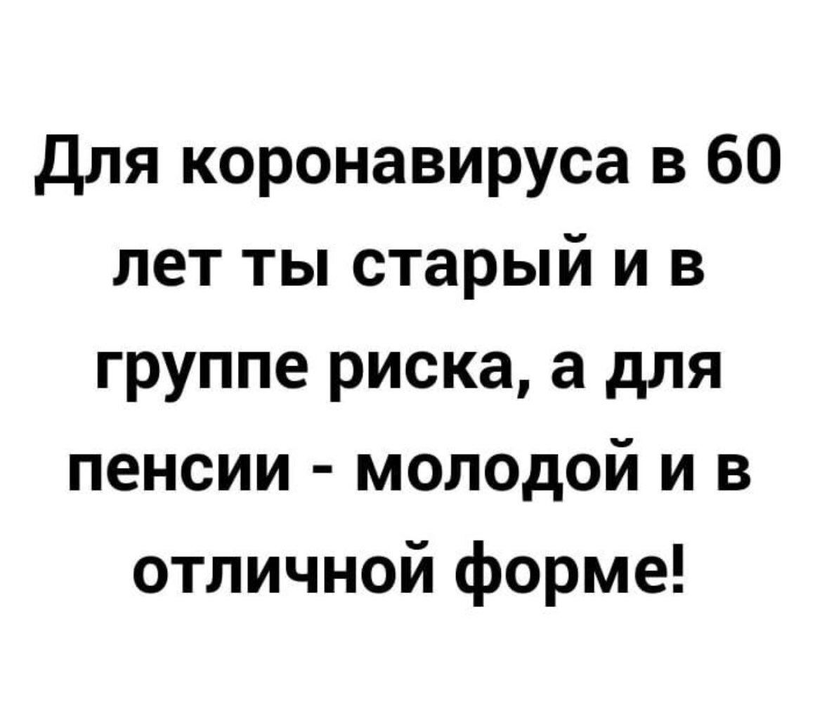 Для коронавируса в 60 лет ты старый и в группе риска а для пенсии молодой и в отличной форме