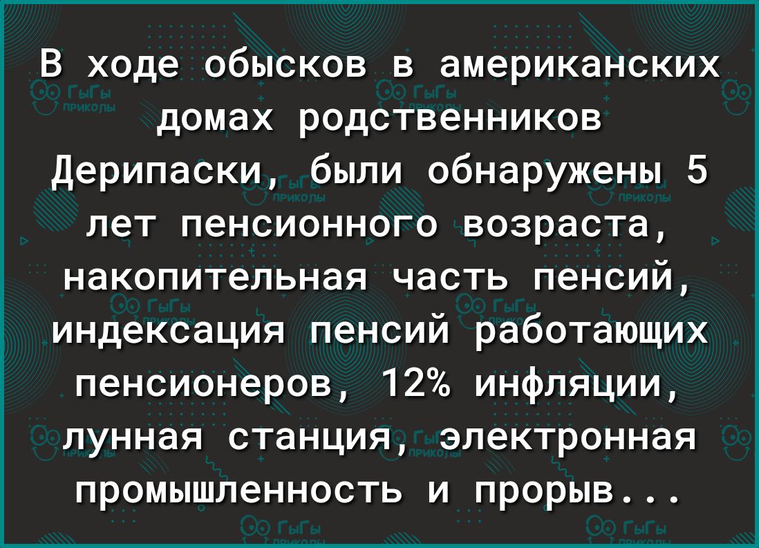 В ходе обысков в американских домах родственников Дерипаски были обнаружены 5 лет пенсионного возраста накопительная часть пенсий индексация пенсий работающих пенсионеров 12 инфляции лунная станция электронная промышленность и прорыв