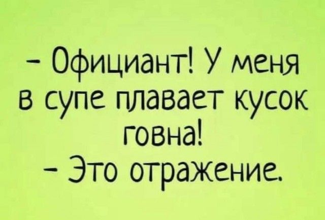 Официант У меня в супе плавает кусок говна Это отражение