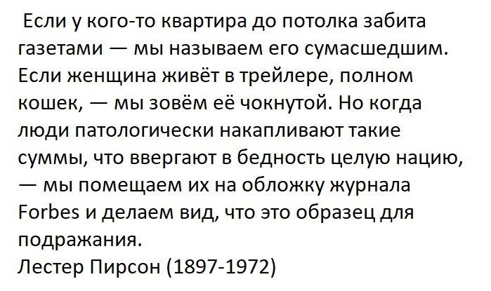 Если у когото квартира до потолка забита газетами мы называем его сумасшедшим Если женщина живёт в трейлере полном кошек мы зовём её чокнутой Но когда люди патологически накапливают такие суммы что ввергают в бедность целую нацию мы помещаем их на обложку журнала РогЬеэ и делаем вид что это образец для подражания Лестер Пирсон 18971972