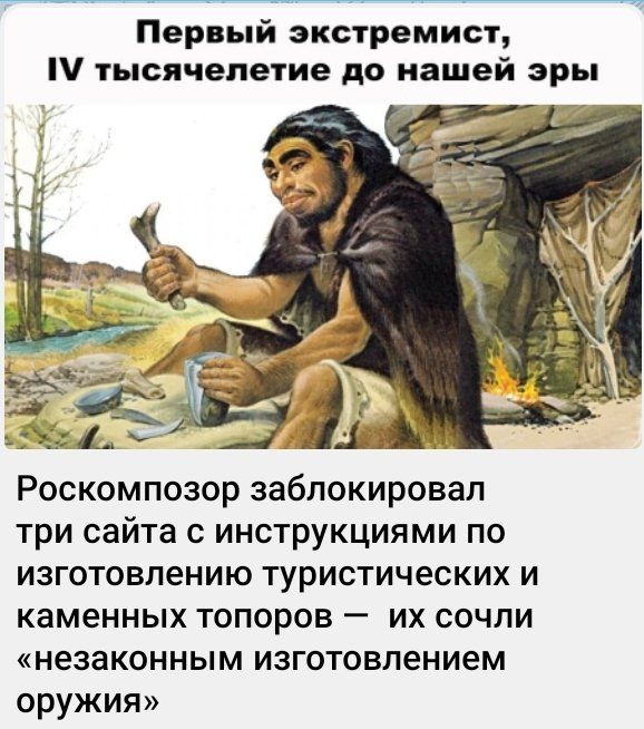 Первый экстремист тысячелетие до нашей эры Роскомпозор заблокировал три сайта с инструкциями по изготовлению туристических И каменных ТОПОРОВ _ ИХ СОЧЛИ незаконным изготовлением оружия