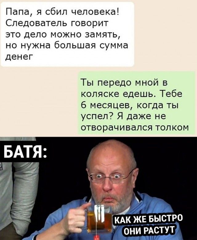 Папа я сбил человека Следователь говорит это дело можно замять но нужна большая сумма денег Ты передо мной в коляскеедешьТебе 6 месяцев когда ты успел Я даже не отворачивалсятолком _ АК ЖЕ БЫСТРО ОНИ РАСТУТ