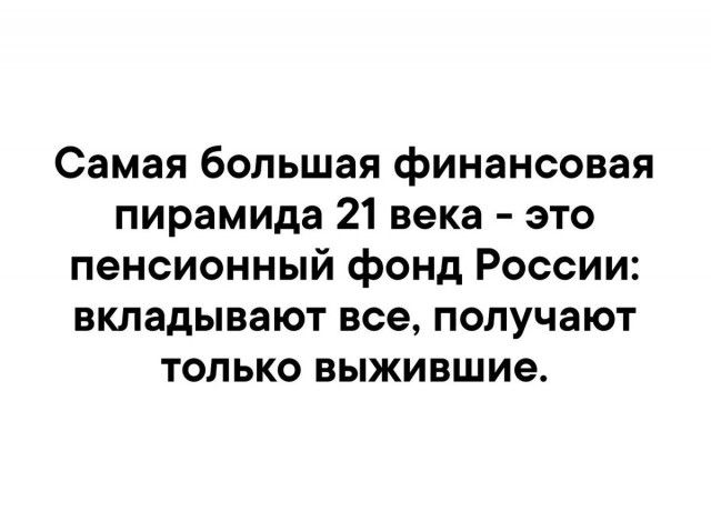 Самая большая финансовая пирамида 21 века это пенсионный фонд России вкладывают все получают только выжившие