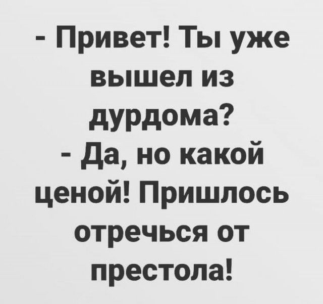Привет Ты уже вышел из дурдома да но какой ценой Пришлось отречься от престола