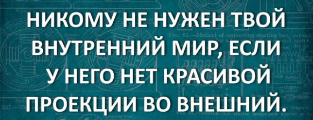 никому не нужен твой внутренний мир если у нвго нет КРАСИВОЙ проекции во внешний