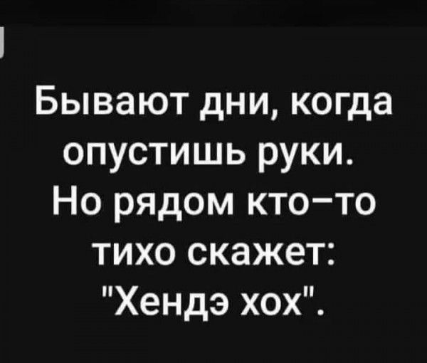 Бывают дни когда опустишь руки Но рядом ктото тихо скажет Хендэ хох