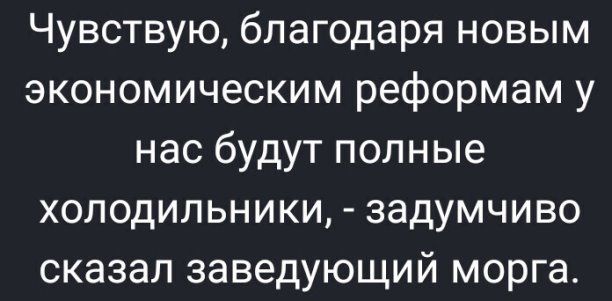 Чувствую благодаря новым экономическим реформам у нас будут полные холодильники задумчиво сказал заведующий морга