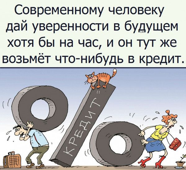 Современному человеку дай уверенности в будущем хотя бы на час и он тут же возьмёт что нибудь в кредит _ 9