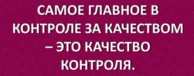 САМОЕ ГЛАВНОЕ В КОНТРОЛЕ ЗА КАЧЕСТВОМ ЭТО КАЧЕСТВО КОНТРОЛЯ