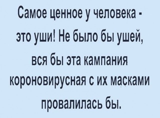 Самое ценное у человека это уши Не было бы ушей вся бы эта кампания короновирусная сих масками провалилась бы