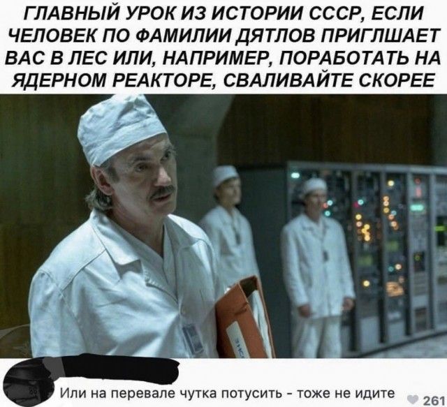 ГЛАВНЫЙ УРОК ИЗ ИСТОРИИ СССР ЕСЛИ ЧЕЛОВЕК ПО ФАМИЛИИДЯТЛОВ ПРИГЛШАЕТ ВАС В ЛЕС ИЛИ НАПРИМЕР ПОРАБОТА ТЬ НА ЯДЕРНОМ РЕАКТОРЕ СВАЛИВАЙТЕ СКОРЕЕ Или на перевале чутка потусить тоже не ИДИТЕ 251