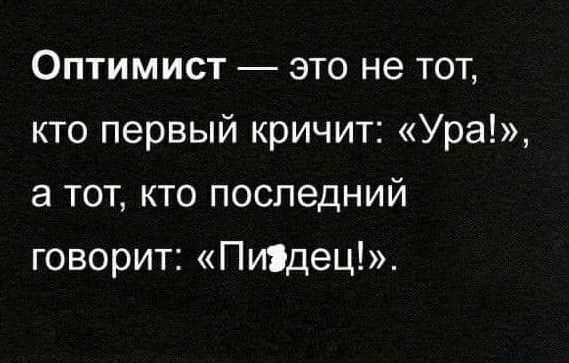 Оптимист это не тот кто первый кричит Ура а тот кто последний говорит Пиідец