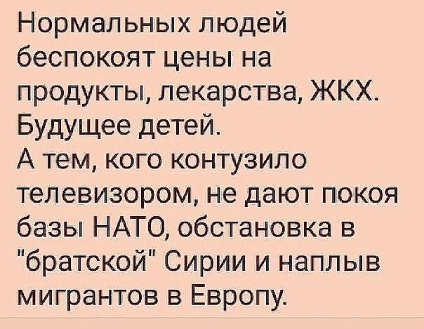 Нормальных людей беспокоят цены на продукты лекарства ЖКХ Будущее детей А тем кого контузило телевизором не дают покоя базы НАТО обстановка в братской Сирии и наплыв мигрантов в Европу
