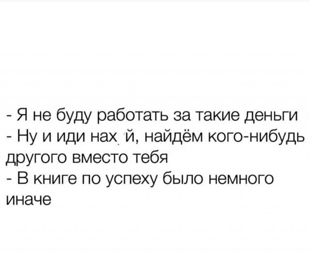 Я не буду работать за такие деньги Ну и иди нах й найдём когонибудь другого вместо тебя В книге по успеху было немного иначе