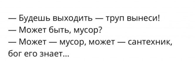 Будешь выходить труп вынеси Может быть мусор Может мусор может сантехник бог его знает