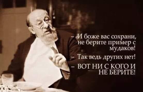 1И боже вас сохрани не берите пример с мудаков Так ведь других нет ВОТ НИ С КОГО И НЕ БЕРИТЕ