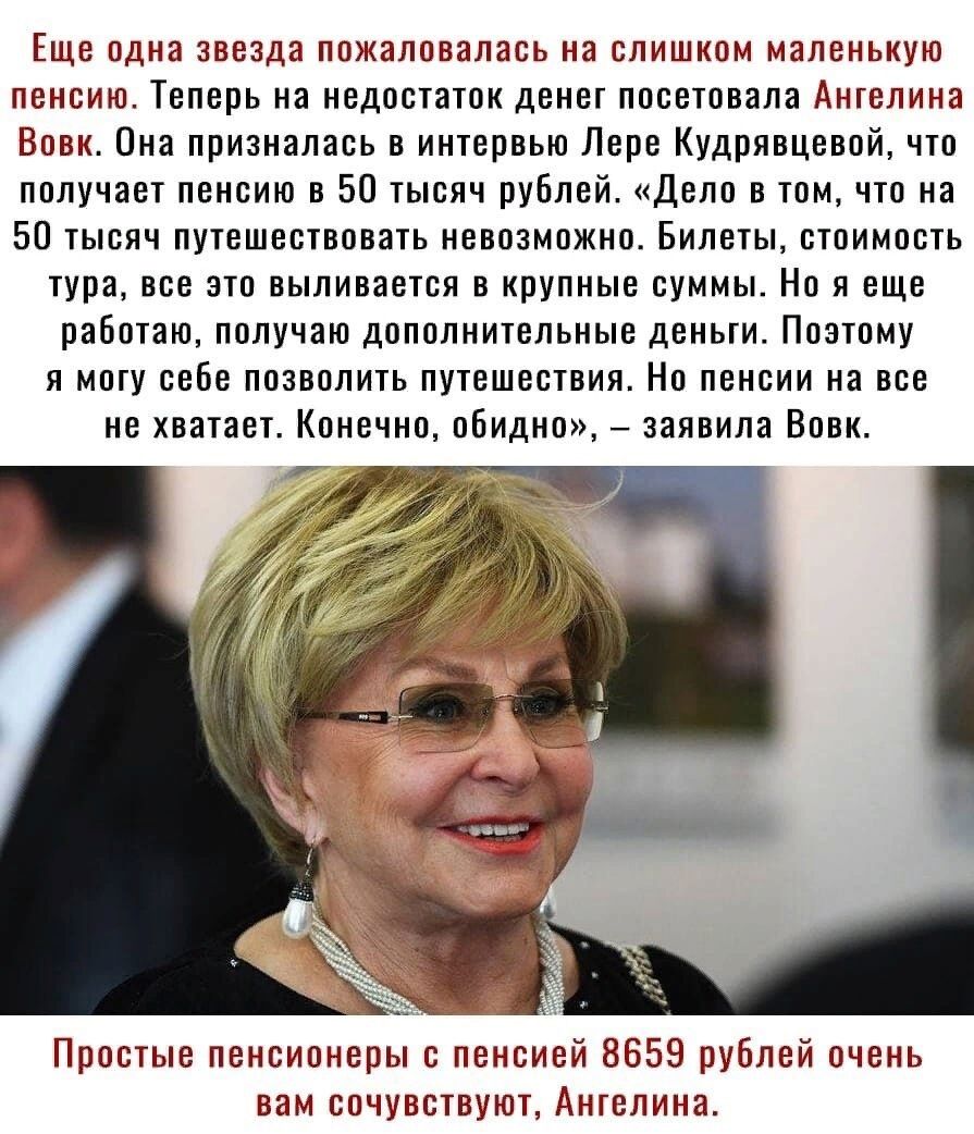 Еще одна звезда пожаловалась на слишком маленькую пенсию Теперь на недостаток денег посетовала Ангелина Вовк Она призналась в интервью Лере Кудрявцевой что получает пенсию в 50 тысяч рублей Дело в том что на 50 тысяч путешествовать невозможно Билеты стоимость тура все это выливается в крупные суммы Но я еще работаю получаю дополнительные деньги Поэтому я могу себе позволить путешествия Но пенсии н