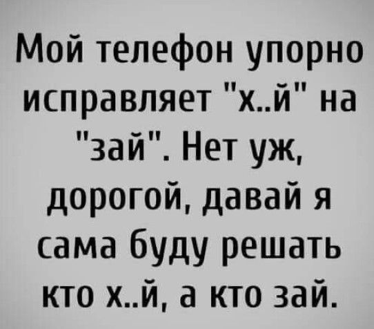 Мой телефон упорно исправляет хй на зай Нет уж дорогой давай я сама буду решать кто хй а кто зай