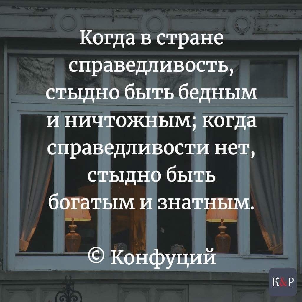 Когда в стране справедливость стыдно быть бедным и ничтожным когда справедливости нет стыдно быть бодатым и знатндэди ввц аш Конфуций НАР