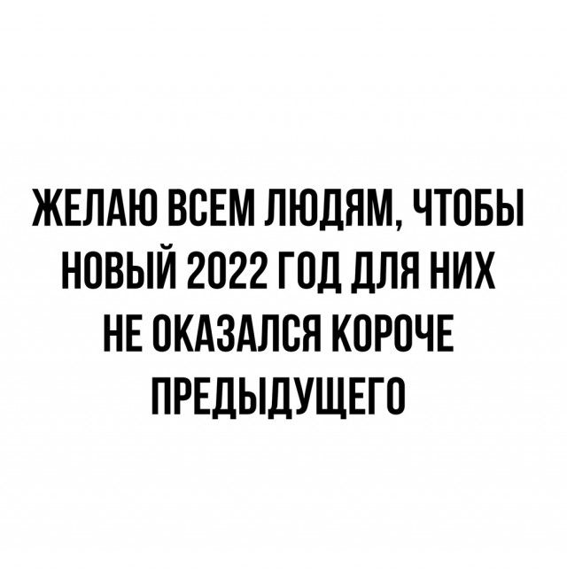 ЖЕЛАЮ ВСЕМ ЛЮДЯМ ЧТОБЫ НОВЫЙ 2022 ГПД ДЛЯ НИХ НЕ ОКАЗАЛСЯ КОРОЧЕ ПРЕДЫДУЩЕГО