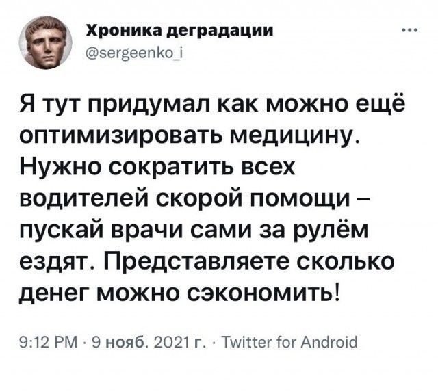 Хроника деградации эегзеепкф Я тут придумал как можно ещё оптимизировать медицину Нужно сократить всех водителей скорой помощи пускай врачи сами за рулём ездят Представляете сколько денег можно сэкономить 912 РМ 9 нояб 2021 г ТИіттегтогАпогоіо