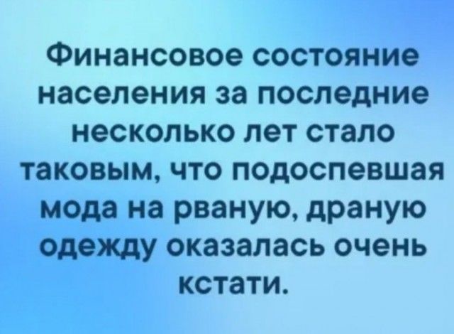 Финансовое состояние населения за последние несколько лет стало таковым что подоспевшая мода на рваную драную одежду оказалась очень кстати