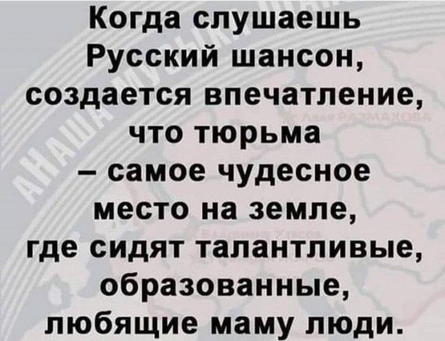 Когда слушаешь Русский шансон создается впечатление что тюрьма самое чудесное место на земле где сидят талантливые образованные любящие маму люди