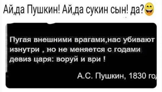 Айда Пушкин Айда сукин сын да Пугая внешними врагаминас убивают изнутри но не меняется с годами девиз царя воруй и ври АС Пушкин 1830 го