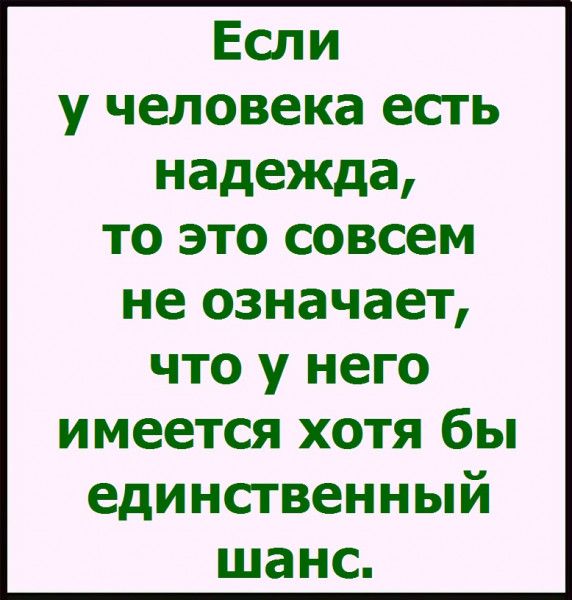 Если у человека есть надежда то это совсем не означает что у него имеется хотя бы единственный шанс