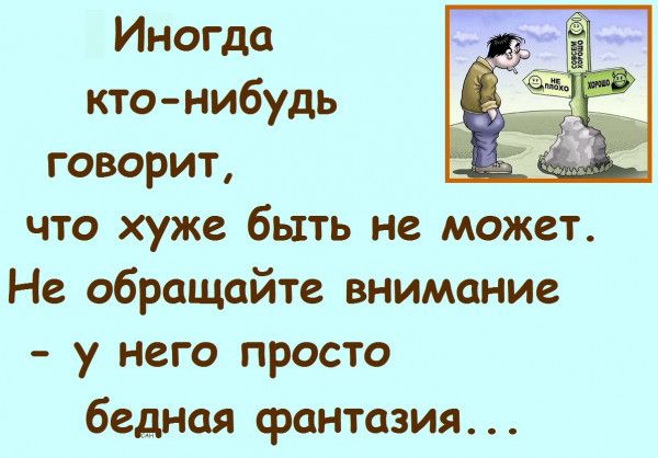 Иногда кто нибудь говорит что хуже быть не может Не обращайте внимание у него просто бедная фантазия