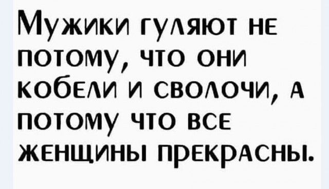 Мужики ГУАЯЮТ не потому что они КОбЕАИ и свотчи А потому что все женщины првкрАсны