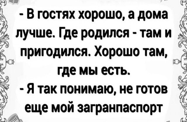 Маш Г В гостях хорошо а дома 5 лучше Где родился там и ЁЁ Ё пригодился Хорошо там 9 где мы есть 3 Я так понимаю не ГОТОВ еще мои загранпаспорт