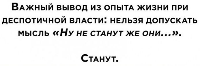 ВАЖНЫЙ ВЫВОД ИЗ ОПЫТА ЖИЗНИ ПРИ ДЕСПОТИЧНОЙ ВЛАСТИ НЕЛЬЗЯ дОПУСКАТЬ МЫСЛЬ НУ НЕ СТАНУТ ЖЕ они СТАнут