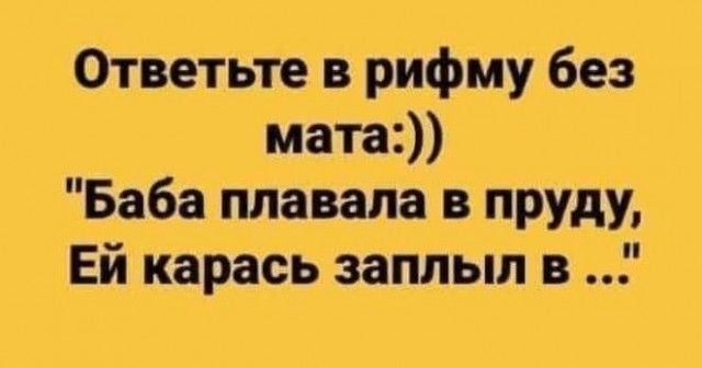 Ответьте в рифму без мата Баба плавала в пруду Ей карась заплыл в