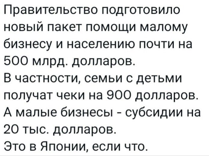 Правительство подготовило новый пакет помощи малому бизнесу и населению почти на 500 млрд долларов В частности семьи с детьми получат чеки на 900 долларов А малые бизнесы субсидии на 20 тыс долларов Это в Японии если что