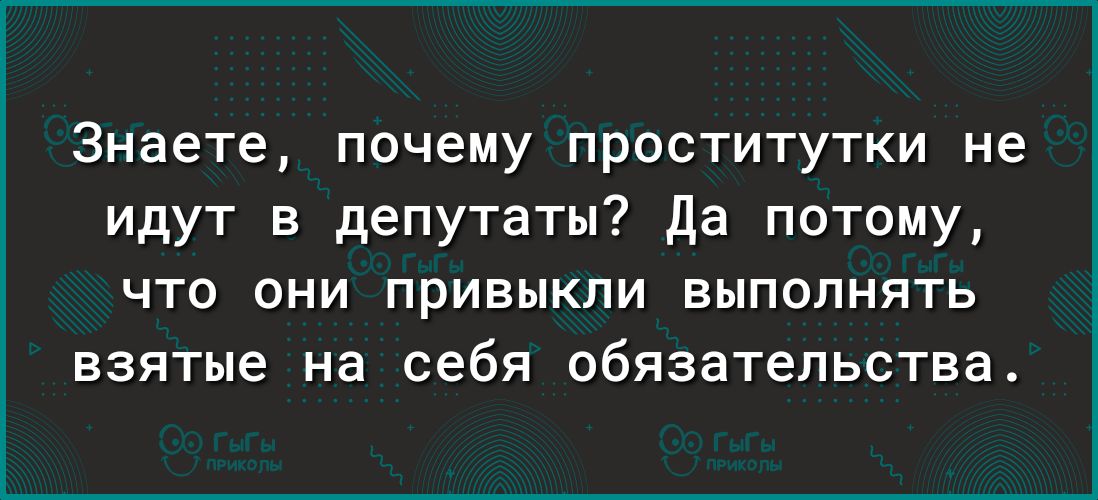 Знаете почему проститутки не идут в депутаты Да потому что они привыкли выполнять взятые на себя обязательства