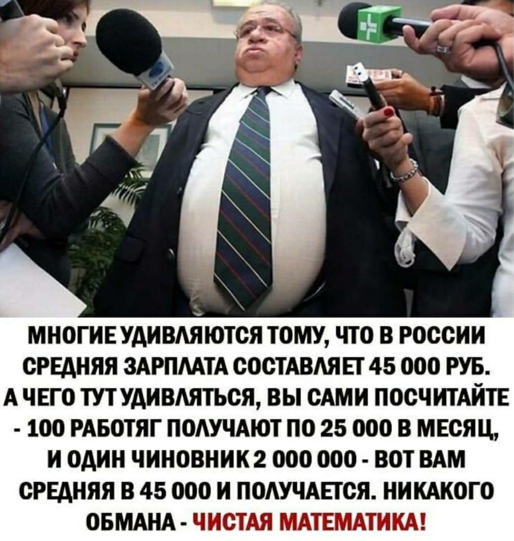 МНОГИЕ УАИВАЯЮТСЯ ТОМУ ЧТО В РОССИИ СРЕДНЯЯ ЗАРПМТА СОСТАВАЯЕТ 45 000 РУБ А ЧЕГО ТУТ УАИВАЯТЬСЯ ВЫ САМИ ПОСЧИТАИТЕ 100 РАБОТЯГ ПОАУЧАЮТ ПО 25 ООО В МЕСЯЦ И ОАИН ЧИНОВНИК2 ООО ООО ВОТ ВАМ СРЕДНЯЯ В 45 000 И ПОАУЧАЕТСЯ НИКАКОГО ОБМАНА ЧИСТАЯ МАТЕМАТИКА