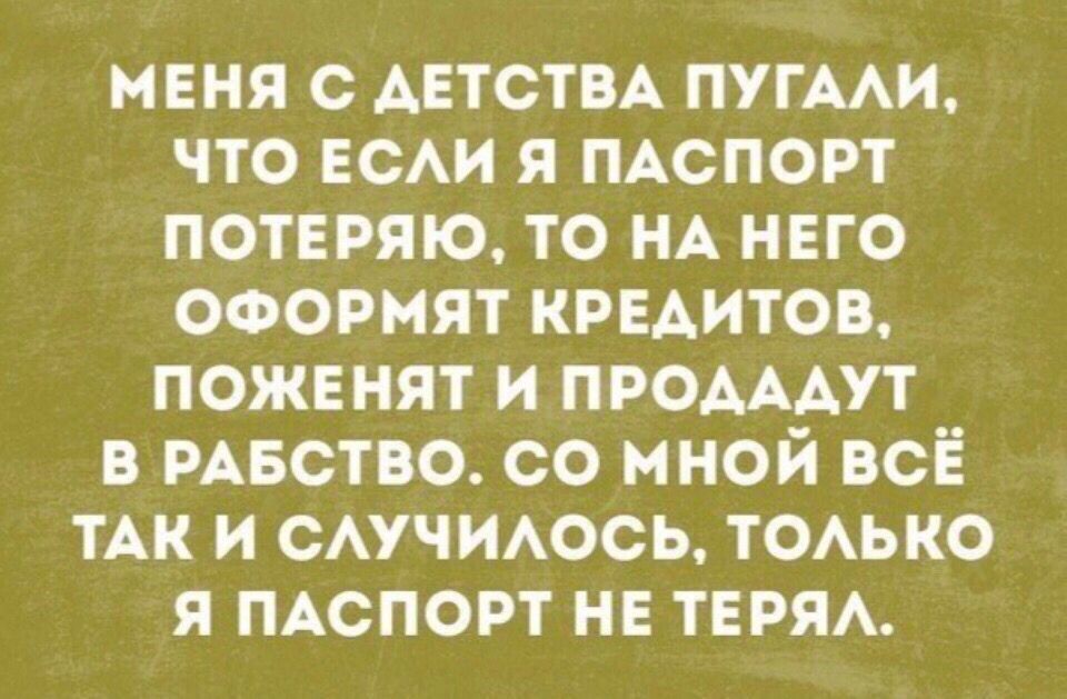 меня с ДЕТСТВА пугми что ЕСАИ я ПАСПОРТ ПОТЕРЯЮ то НА него ОФОРМЯТ КРЕАИТОВ пожв нят и ПРОАААУТ в РАБСТВО со мной всё ТАК и сучиось тоько я ПАСПОРТ нв терм