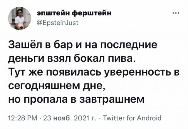 эпштейи ферштейи т Ерэіеіпіызг Зашёл в бар и на последние деньги взял бокал пива Тут же появилась уверенность в сегодняшнем дне но пропала в завтрашнем 1228 РМ 23 нояб 2021 г Тміпег1огАпбгоіЫ