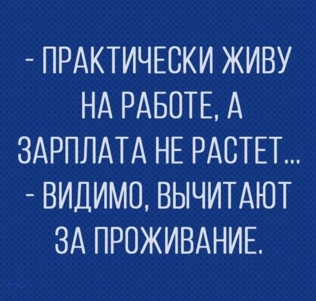 ПРАКТИЧЕСКИ ЖИВУ НА РАБОТЕ А ЗАРПЛАТА НЕ РАСТЕТ ВИДИМО ВЫЧИТАЮТ ЗА ПРОЖИВАНИЕ