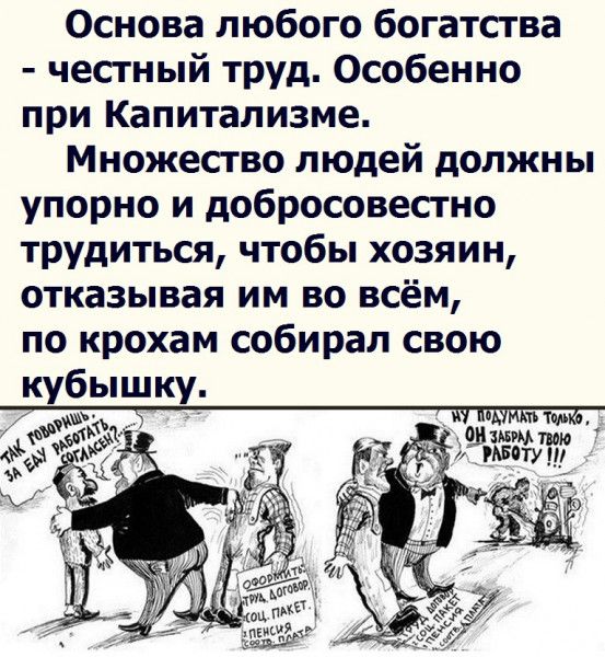 Основа любого богатства честный труд Особенно при Капитализме Множество людей должны упорно и добросовестно трудиться чтобы хозяин отказывая им во всём по крохам собирал свою