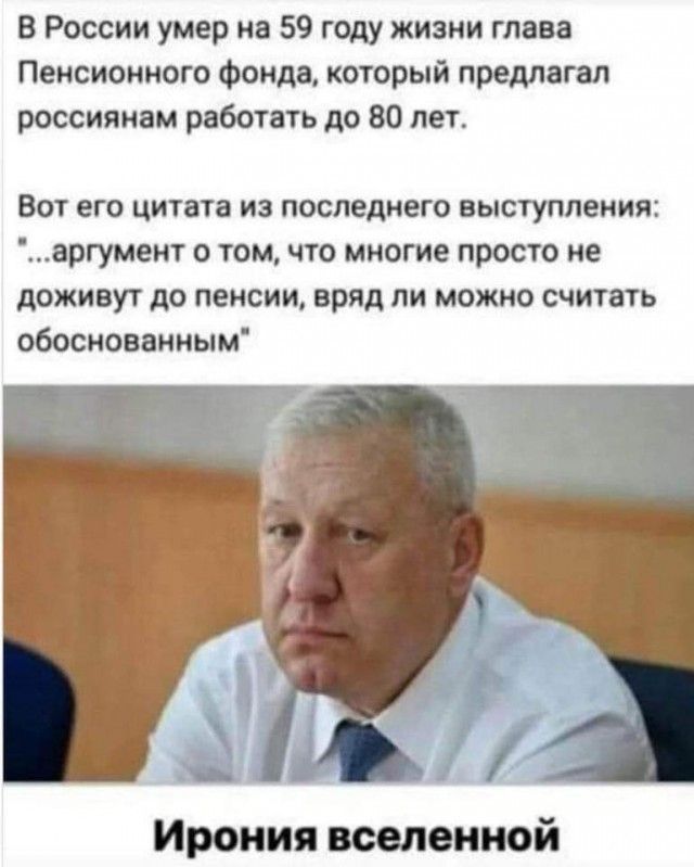 В России умер на 59 году жизни глава Пенсионного фонда который предлагал россиянам работать до 80 лет Вот его цитата из последнего выступления аргумент о том что многие просто не доживут до пенсии вряд ли можно считать обоснованным Ирония вселенной