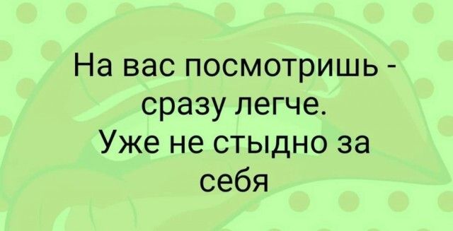 На вас посмотришь сразу легче Уже не стыдно за себя