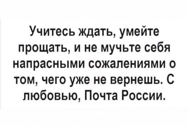 Учитесь ждать умейте прощать и не мучьте себя напрасными сожалениями о том чего уже не вернешь С любовью Почта России