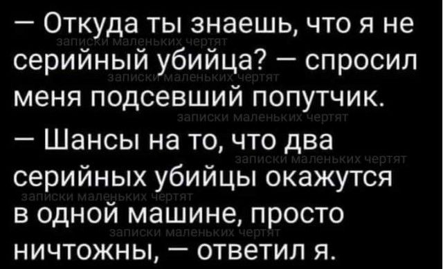 Откуда ты знаешь что я не серийный убийца спросил меня подсевший попутчик Шансы на то что два серийных убийцы окажутся в одной машине просто ничтожны ответил я