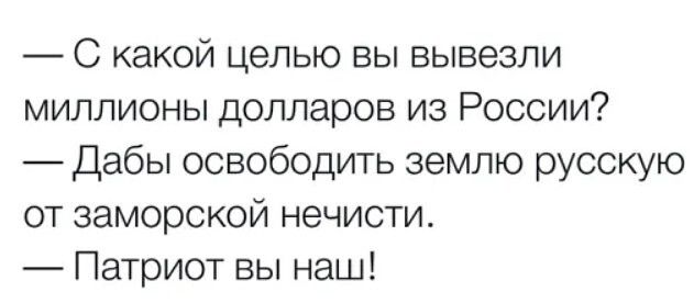 С какой целью вы вывезли миллионы долларов из России Дабы освободить землю русскую от заморской нечисти Патриот вы наш