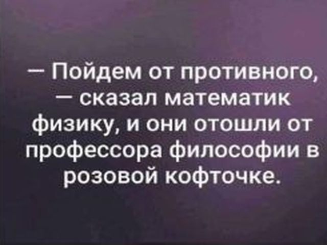 Пойдем от противного сказал математик физику и они отошли от профессора философии в розовой кофточке